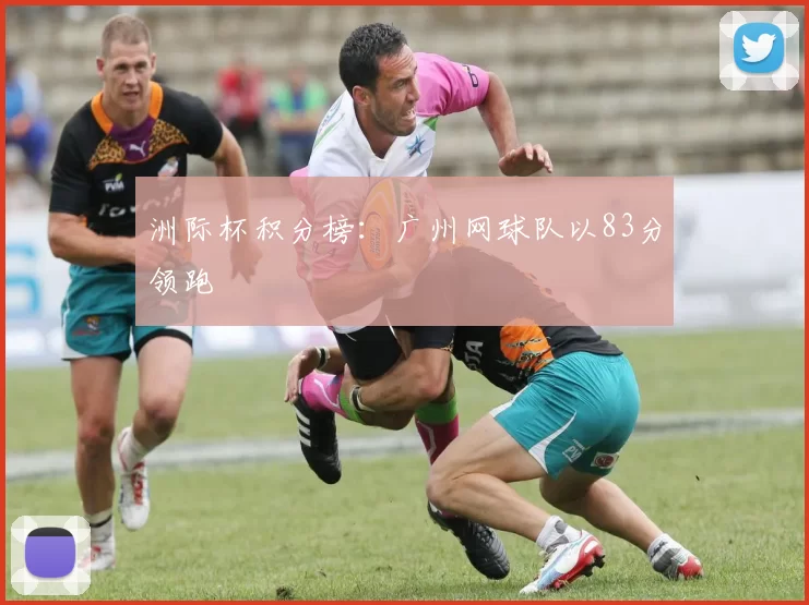 洲际杯积分榜：广州网球队以83分领跑