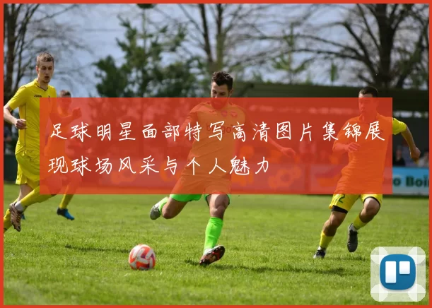 足球明星面部特写高清图片集锦展现球场风采与个人魅力