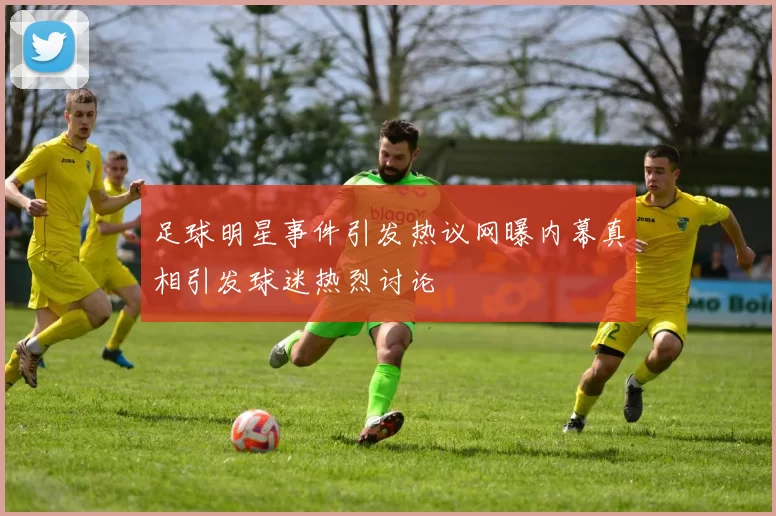 足球明星事件引发热议网曝内幕真相引发球迷热烈讨论