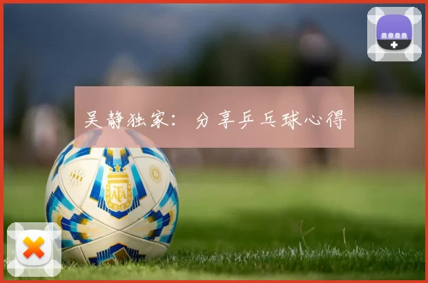 吴静独家：分享乒乓球心得