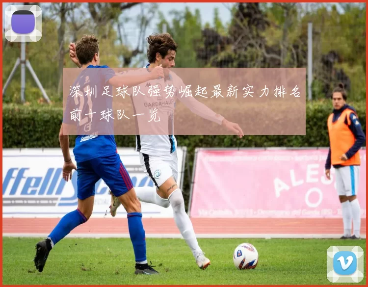 深圳足球队强势崛起最新实力排名前十球队一览