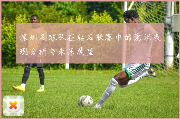 深圳足球队在钻石联赛中的意识表现分析与未来展望