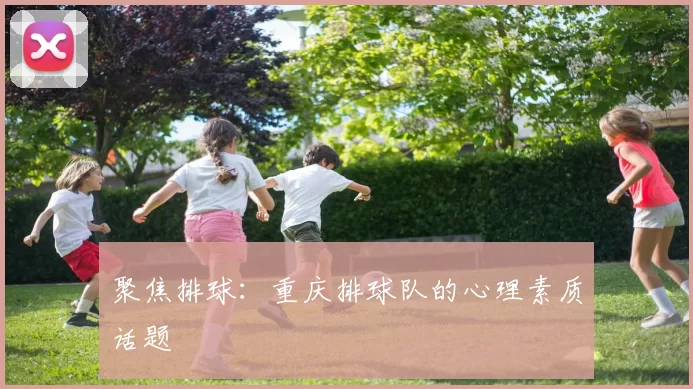 聚焦排球：重庆排球队的心理素质话题