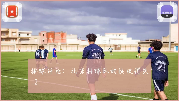 排球评论：北京排球队的快攻得失_2