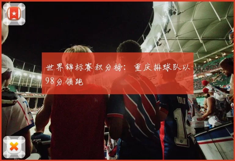 世界锦标赛积分榜：重庆排球队以98分领跑