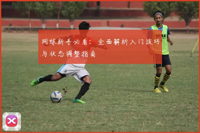 网球新手必看：全面解析入门技巧与状态调整指南