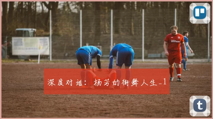 深度对话：杨芳的街舞人生_1