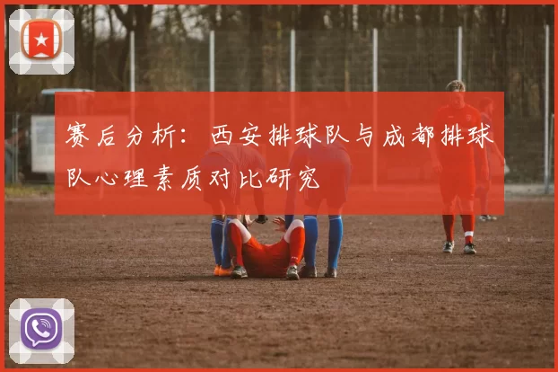 赛后分析：西安排球队与成都排球队心理素质对比研究