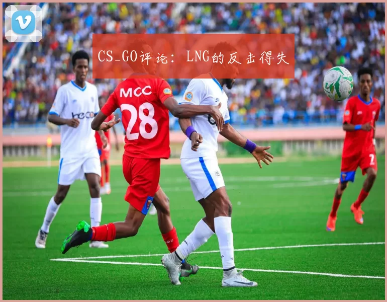 CS_GO评论：LNG的反击得失