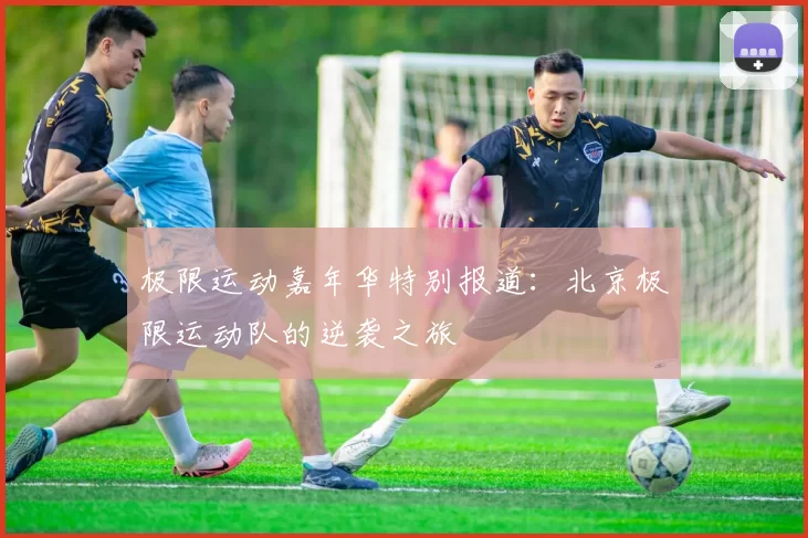 极限运动嘉年华特别报道：北京极限运动队的逆袭之旅