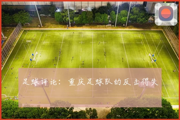 足球评论：重庆足球队的反击得失