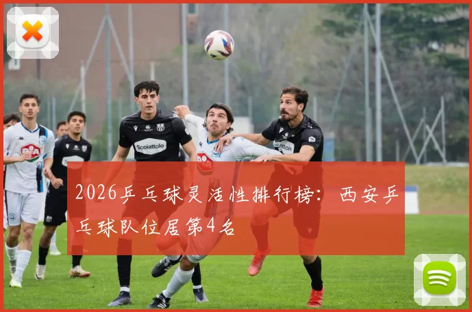 2026乒乓球灵活性排行榜：西安乒乓球队位居第4名