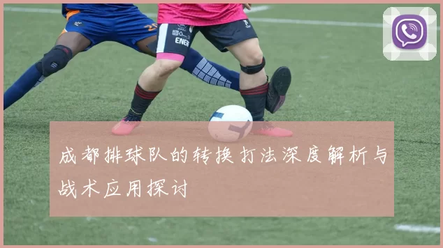 成都排球队的转换打法深度解析与战术应用探讨